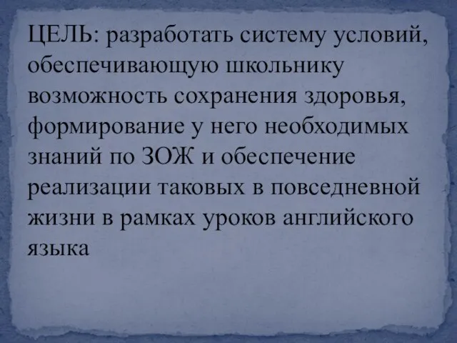 ЦЕЛЬ: разработать систему условий, обеспечивающую школьнику возможность сохранения здоровья, формирование у него