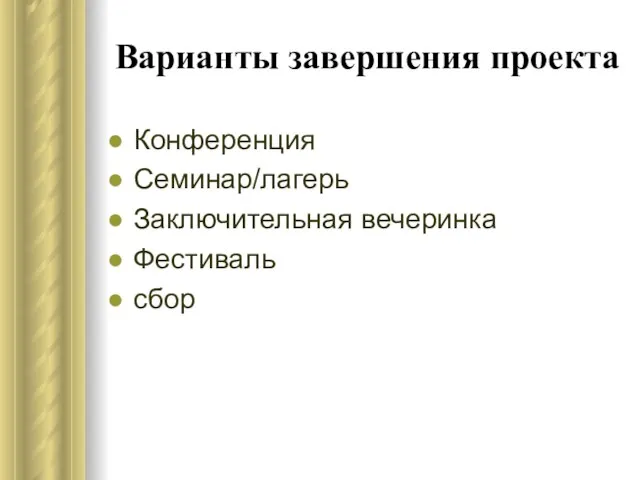 Варианты завершения проекта Конференция Семинар/лагерь Заключительная вечеринка Фестиваль сбор