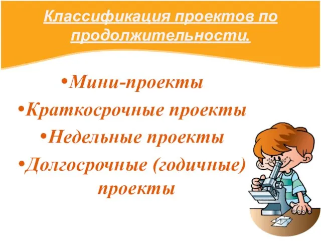 Классификация проектов по продолжительности. Мини-проекты Краткосрочные проекты Недельные проекты Долгосрочные (годичные) проекты