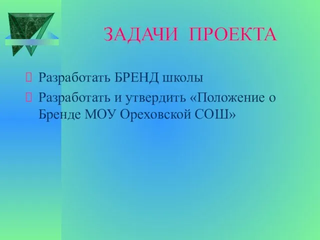 ЗАДАЧИ ПРОЕКТА Разработать БРЕНД школы Разработать и утвердить «Положение о Бренде МОУ Ореховской СОШ»