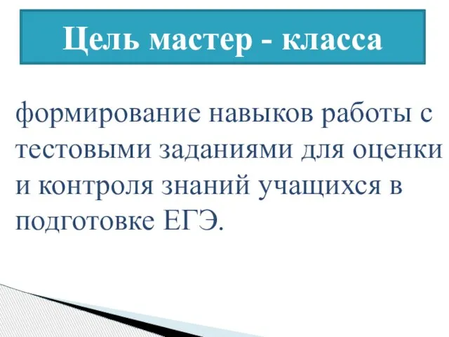 Цель мастер - класса формирование навыков работы с тестовыми заданиями для оценки