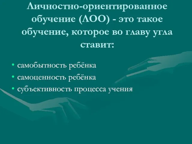 Личностно-ориентированное обучение (ЛОО) - это такое обучение, которое во главу угла ставит: