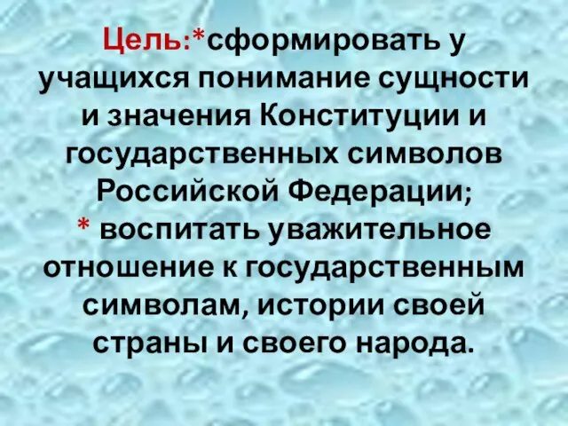 Цель:*сформировать у учащихся понимание сущности и значения Конституции и государственных символов Российской