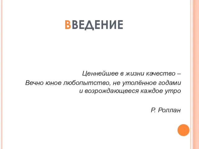 ВВЕДЕНИЕ Ценнейшее в жизни качество – Вечно юное любопытство, не утолённое годами