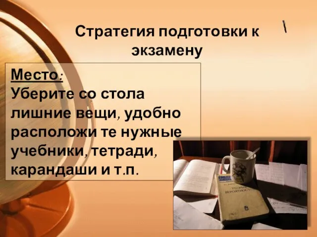 Стратегия подготовки к экзамену Место: Уберите со стола лишние вещи, удобно расположи