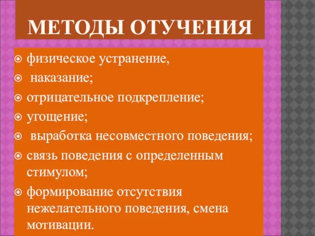 МЕТОДЫ ОТУЧЕНИЯ физическое устранение, наказание; отрицательное подкрепление; угощение; выработка несовместного поведения; связь