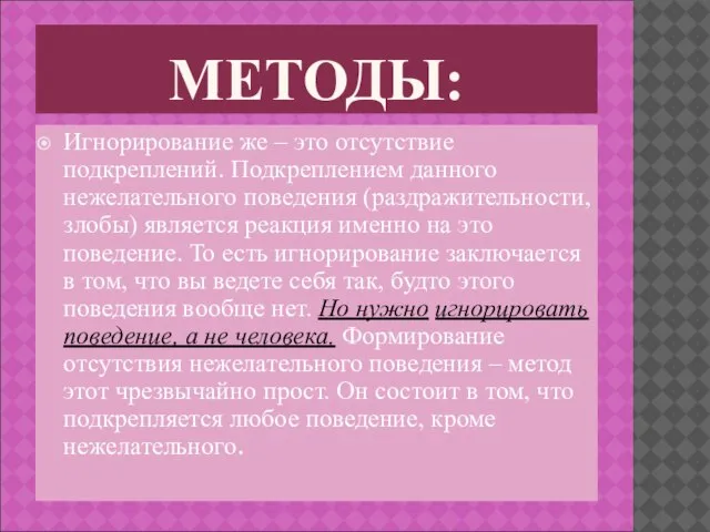 МЕТОДЫ: Игнорирование же – это отсутствие подкреплений. Подкреплением данного нежелательного поведения (раздражительности,