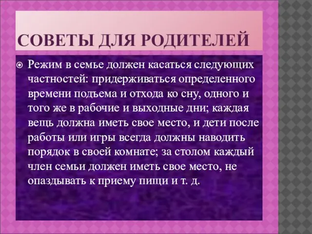 СОВЕТЫ ДЛЯ РОДИТЕЛЕЙ Режим в семье должен касаться следующих частностей: придерживаться определенного