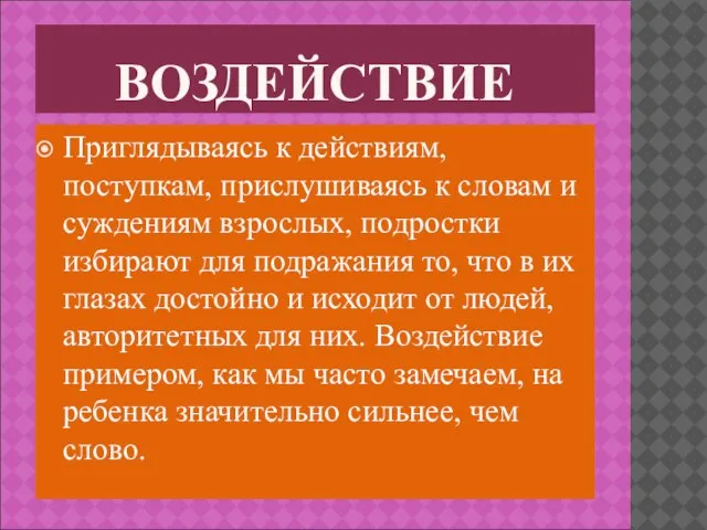 ВОЗДЕЙСТВИЕ Приглядываясь к действиям, поступкам, прислушиваясь к словам и суждениям взрослых, подростки