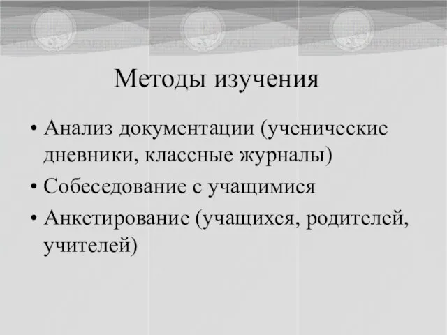 Методы изучения Анализ документации (ученические дневники, классные журналы) Собеседование с учащимися Анкетирование (учащихся, родителей, учителей)