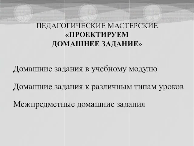 ПЕДАГОГИЧЕСКИЕ МАСТЕРСКИЕ «ПРОЕКТИРУЕМ ДОМАШНЕЕ ЗАДАНИЕ» Домашние задания в учебному модулю Домашние задания