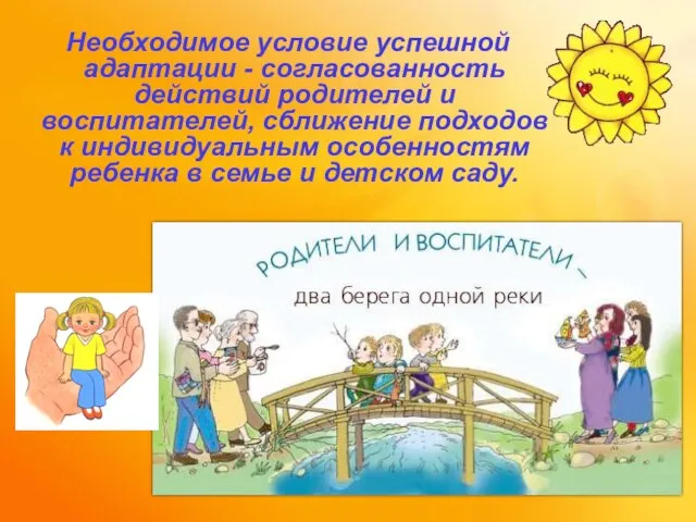 Необходимое условие успешной адаптации - согласованность действий родителей и воспитателей, сближение подходов