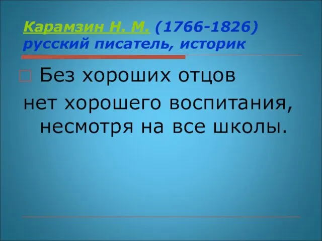 Карамзин Н. М. (1766-1826) русский писатель, историк Без хороших отцов нет хорошего