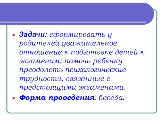 Задачи: сформировать у родителей уважительное отношение к подготовке детей к экзаменам; помочь