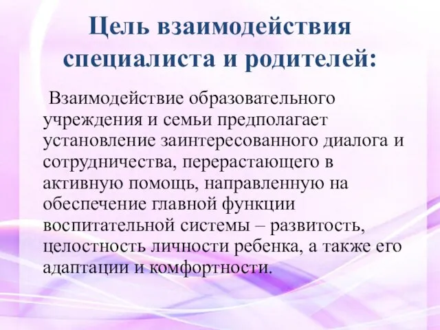 Цель взаимодействия специалиста и родителей: Взаимодействие образовательного учреждения и семьи предполагает установление