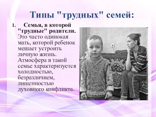 Типы "трудных" семей: 1. Семья, в которой "трудные" родители. Это часто одинокая