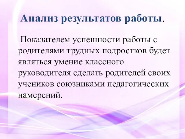 Анализ результатов работы. Показателем успешности работы с родителями трудных подростков будет являться