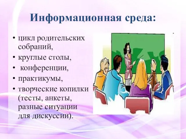 Информационная среда: цикл родительских собраний, круглые столы, конференции, практикумы, творческие копилки (тесты,