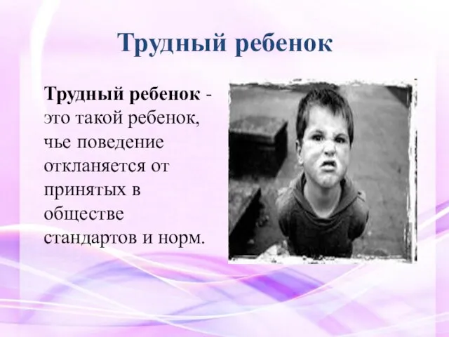 Трудный ребенок Трудный ребенок - это такой ребенок, чье поведение откланяется от