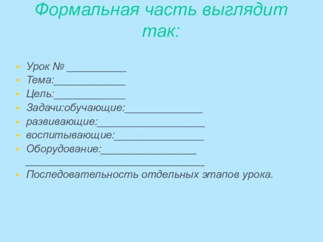 Формальная часть выглядит так: Урок № __________ Тема:____________ Цель:____________ Задачи:обучающие:_____________ развивающие:__________________ воспитывающие:_______________