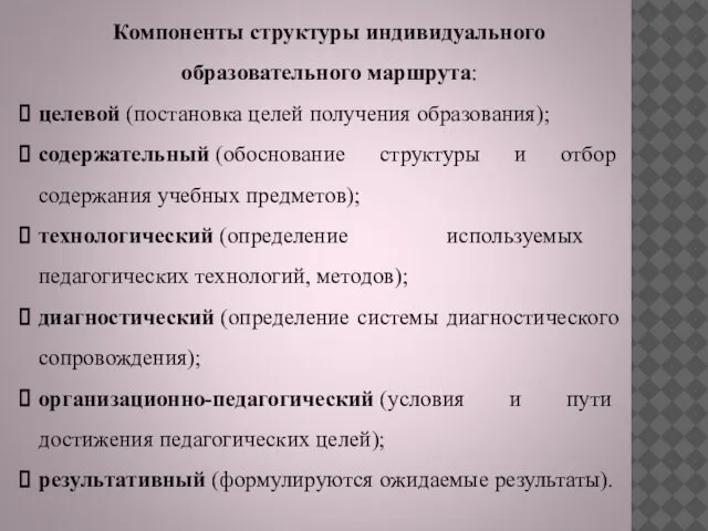 Компоненты структуры индивидуального образовательного маршрута: целевой (постановка целей получения образования); содержательный (обоснование