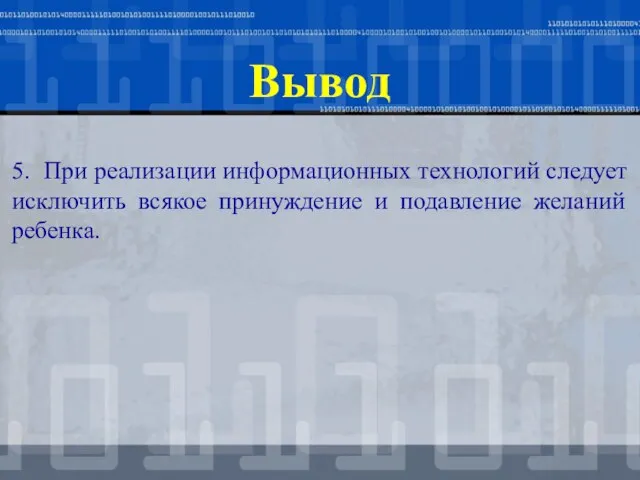 Вывод 5. При реализации информационных технологий следует исключить всякое принуждение и подавление желаний ребенка.