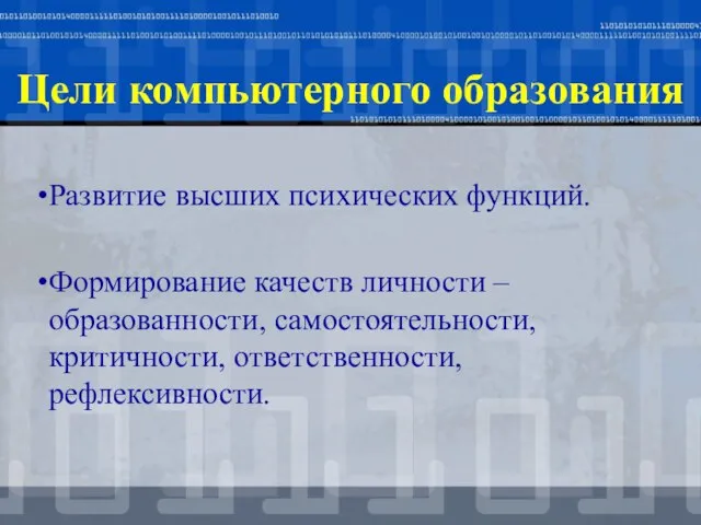 Цели компьютерного образования Развитие высших психических функций. Формирование качеств личности – образованности, самостоятельности, критичности, ответственности, рефлексивности.