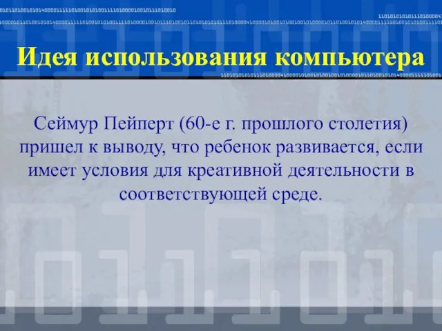 Идея использования компьютера Сеймур Пейперт (60-е г. прошлого столетия) пришел к выводу,