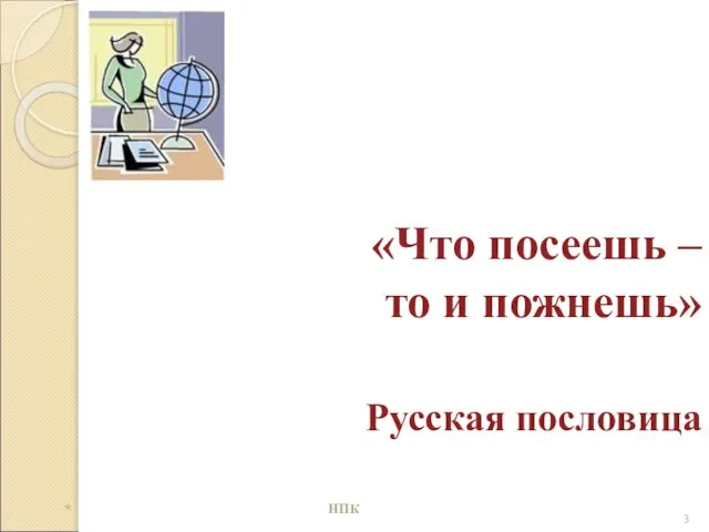 «Что посеешь – то и пожнешь» Русская пословица * НПК