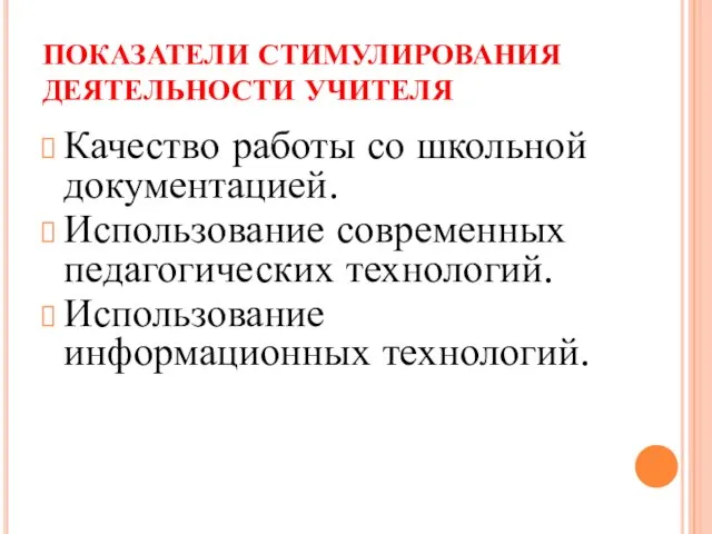 ПОКАЗАТЕЛИ СТИМУЛИРОВАНИЯ ДЕЯТЕЛЬНОСТИ УЧИТЕЛЯ Качество работы со школьной документацией. Использование современных педагогических технологий. Использование информационных технологий.