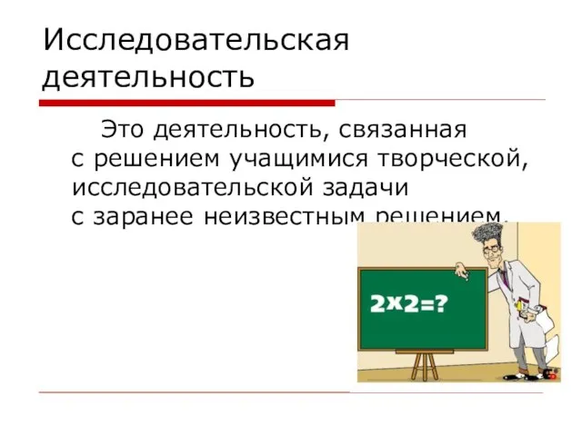 Исследовательская деятельность Это деятельность, связанная с решением учащимися творческой, исследовательской задачи с заранее неизвестным решением.