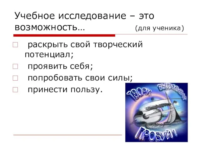 Учебное исследование – это возможность… (для ученика) раскрыть свой творческий потенциал; проявить