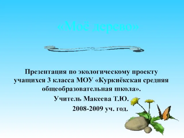 «Моё дерево» Презентация по экологическому проекту учащихся 3 класса МОУ «Куркиёкская средняя