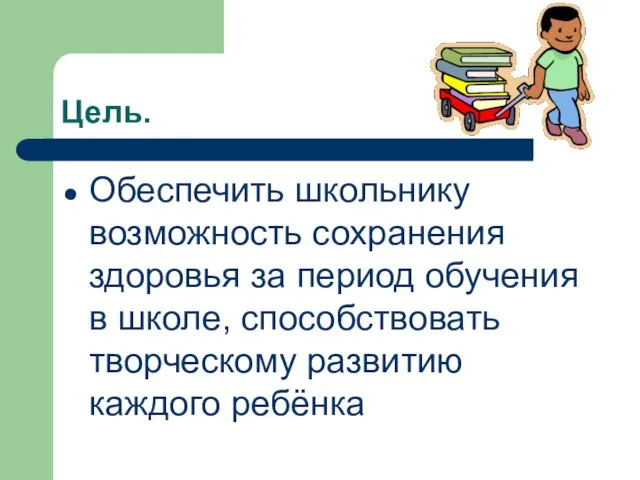 Цель. Обеспечить школьнику возможность сохранения здоровья за период обучения в школе, способствовать творческому развитию каждого ребёнка