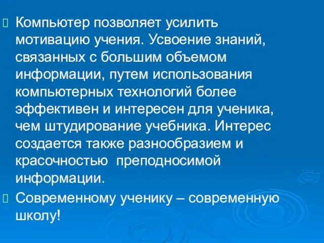 Компьютер позволяет усилить мотивацию учения. Усвоение знаний, связанных с большим объемом информации,