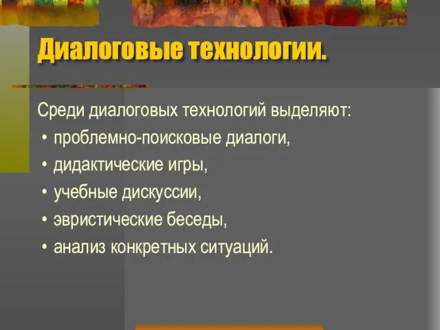 Диалоговые технологии. Среди диалоговых технологий выделяют: проблемно-поисковые диалоги, дидактические игры, учебные дискуссии,