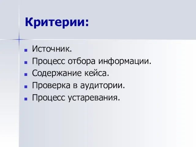 Критерии: Источник. Процесс отбора информации. Содержание кейса. Проверка в аудитории. Процесс устаревания.