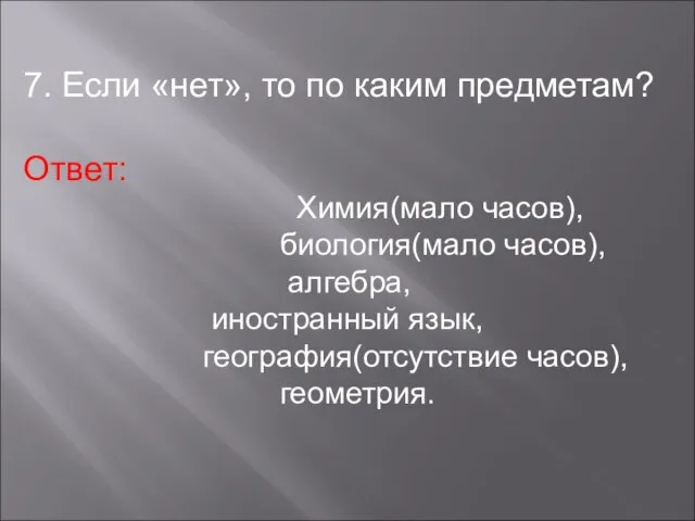 7. Если «нет», то по каким предметам? Ответ: Химия(мало часов), биология(мало часов),