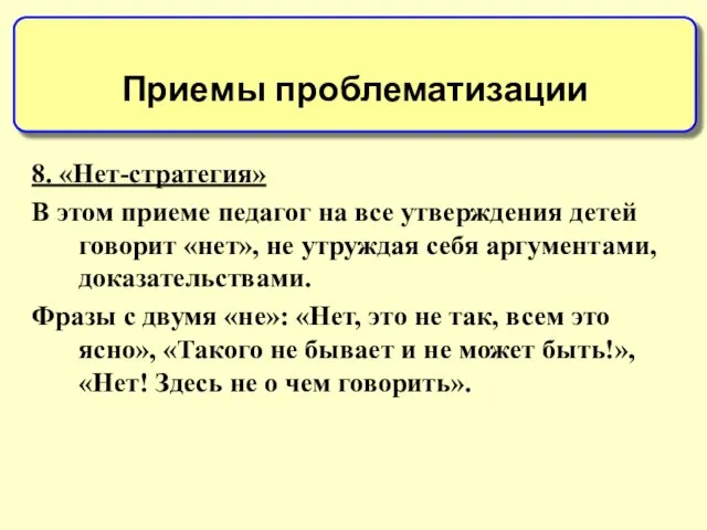 8. «Нет-стратегия» В этом приеме педагог на все утверждения детей говорит «нет»,