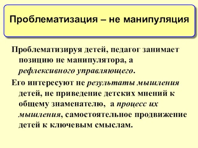 Проблематизируя детей, педагог занимает позицию не манипулятора, а рефлексивного управляющего. Его интересуют