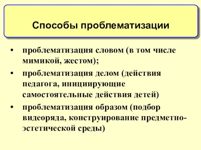 проблематизация словом (в том числе мимикой, жестом); проблематизация делом (действия педагога, инициирующие