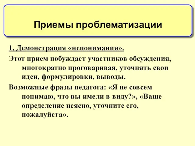 1. Демонстрация «непонимания». Этот прием побуждает участников обсуждения, многократно проговаривая, уточнять свои