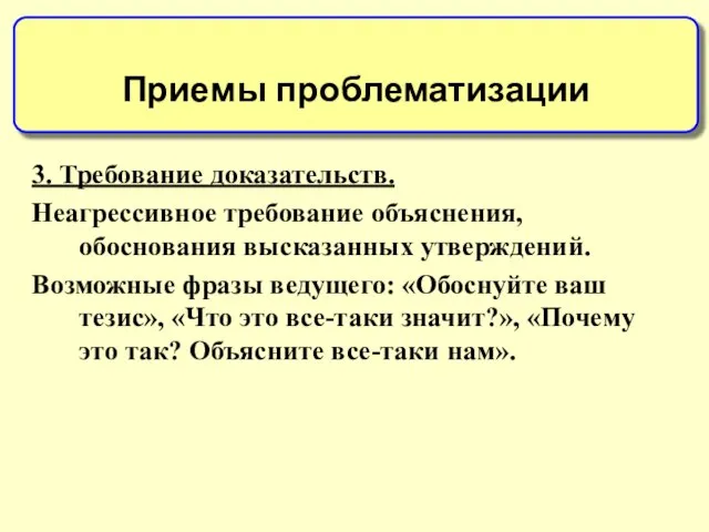 3. Требование доказательств. Неагрессивное требование объяснения, обоснования высказанных утверждений. Возможные фразы ведущего: