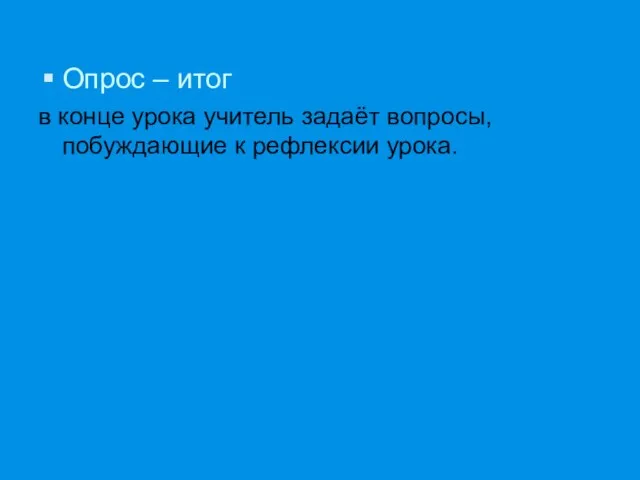 Опрос – итог в конце урока учитель задаёт вопросы, побуждающие к рефлексии урока.