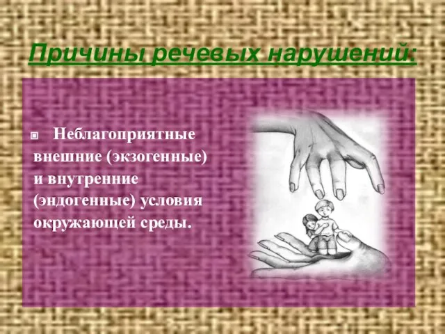 Причины речевых нарушений: Неблагоприятные внешние (экзогенные) и внутренние (эндогенные) условия окружающей среды.