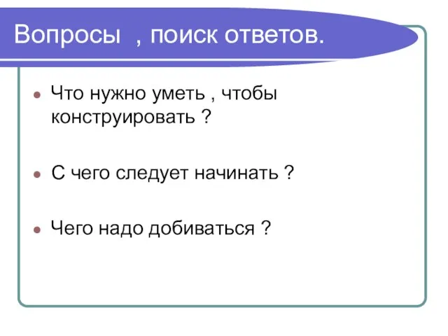 Вопросы , поиск ответов. Что нужно уметь , чтобы конструировать ? С