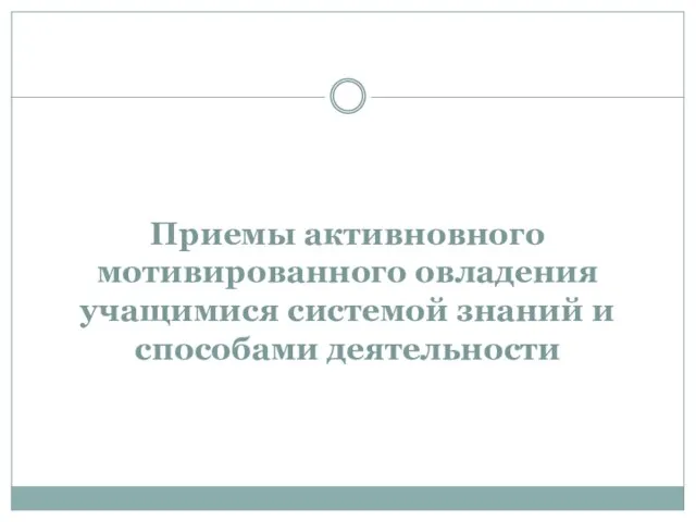 Приемы активновного мотивированного овладения учащимися системой знаний и способами деятельности