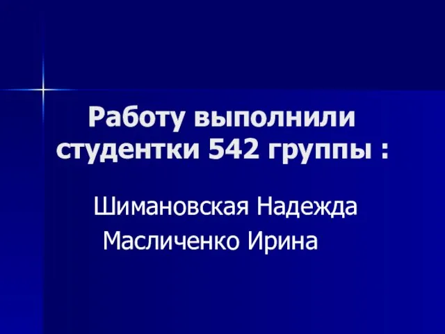 Работу выполнили студентки 542 группы : Шимановская Надежда Масличенко Ирина