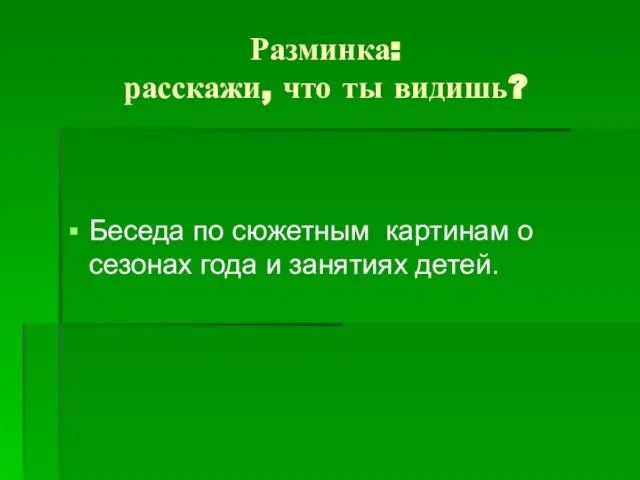 Разминка: расскажи, что ты видишь? Беседа по сюжетным картинам о сезонах года и занятиях детей.