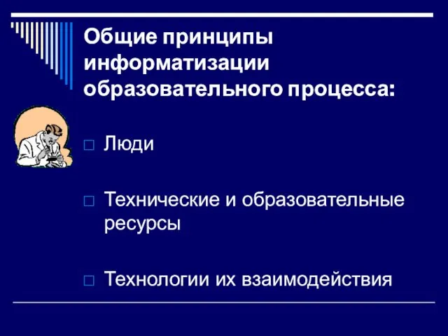 Общие принципы информатизации образовательного процесса: Люди Технические и образовательные ресурсы Технологии их взаимодействия